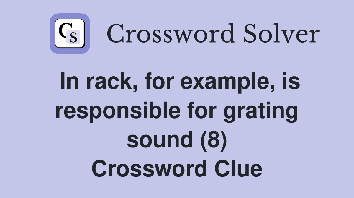 In rack, for example, is responsible for grating sound (8) Crossword